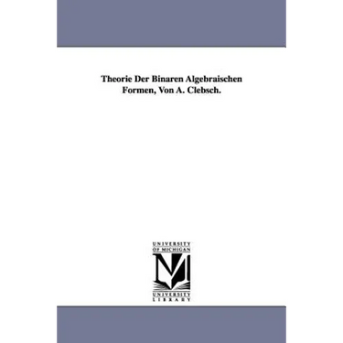Theorie Der Binaren Algebraischen Formen, Von A. Clebsch.