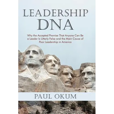 Leadership DNA: Why the Accepted Premise That Anyone Can Be a Leader Is Utterly False and the Main Cause of Poor Leadership in America