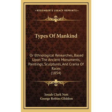 Types Of Mankind: Or Ethnological Researches, Based Upon The Ancient Monuments, Paintings, Sculptures, And Crania Of Races (1854)