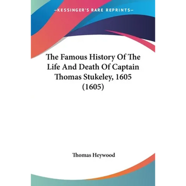 The Famous History Of The Life And Death Of Captain Thomas Stukeley, 1605 (1605)