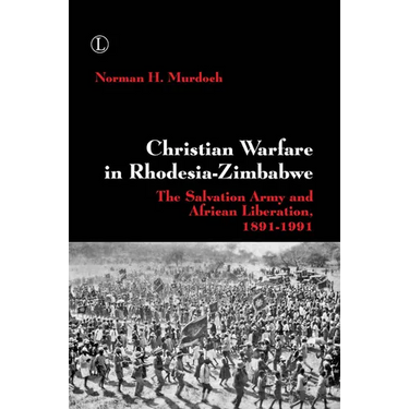 Christian Warfare in Rhodesia-Zimbabwe: The Salvation Army and African Liberation, 1891-1991