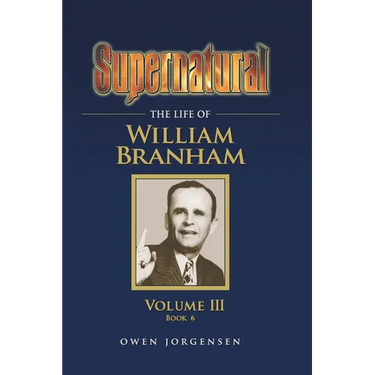 Supernatural - The Life of William Branham, Volume III (Book 6)