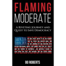 Flaming Moderate: A Riveting Journey and Quest to Save Democracy