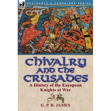 Chivalry and the Crusades: A History of the European Knights at War
