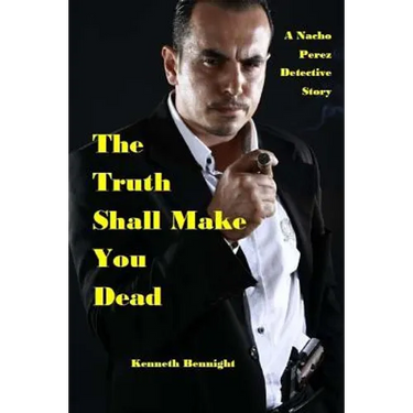 The Truth Shall Make You Dead: A Nacho Perez Detective Story