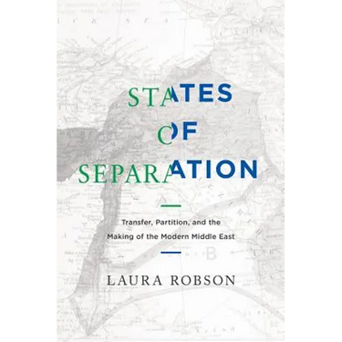 States of Separation: Transfer, Partition, and the Making of the Modern Middle East