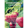 Hydroponics for Beginners: The Cheapest and Easiest DIY Guide to Quickly Build a Hydroponic System at Home and Start Growing Organic Fruits, Herbs and