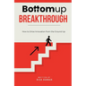 Bottomup Breakthrough: How to Drive Innovation from the Ground Up