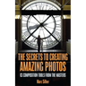 The Secrets to Creating Amazing Photos: 83 Composition Tools from the Masters (Photography Book)