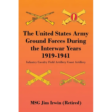 The United States Army Ground Forces During the Interwar Years 1919-1941: Infantry Cavalry Field Artillery Coast Artillery