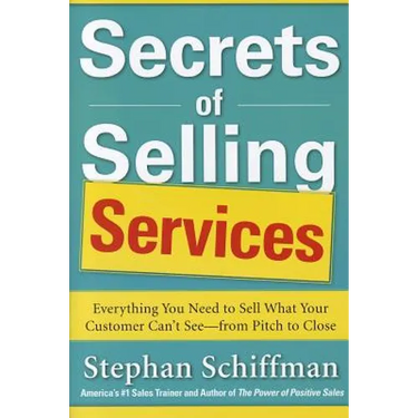 Secrets of Selling Services: Everything You Need to Sell What Your Customer Can't See--From Pitch to Close