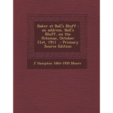 Baker at Ball's Bluff: An Address, Ball's Bluff, on the Potomac, October 21st, 1911 - Primary Source Edition