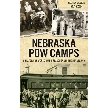 Nebraska POW Camps: A History of World War II Prisoners in the Heartland