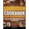 Sourdough Cookbook for Beginners: Step-by-Step Instructions and Simple Recipes for Artisan Bread