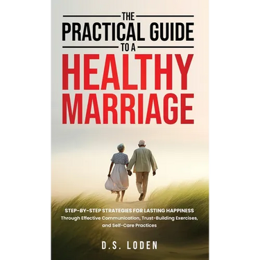 The Practical Guide To A Healthy Marriage: Step-by-Step Strategies for Lasting Happiness Through Effective Communication, Trust-Building Exercises, an