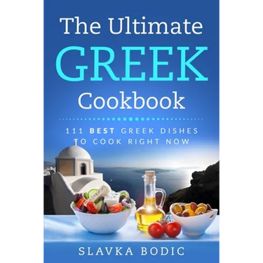 The Ultimate Greek Cookbook: 111 BEST Greek Dishes To Cook Right Now