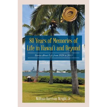 80 Years of Memories of Life in Hawaii and Beyond: Biographical Stories About Life from 1929 to 2013