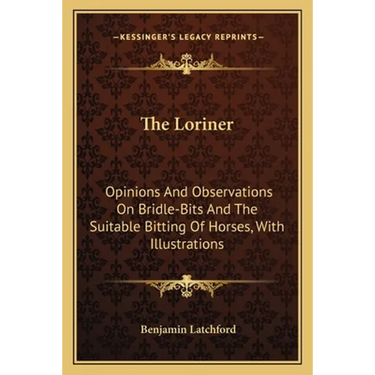 The Loriner: Opinions And Observations On Bridle-Bits And The Suitable Bitting Of Horses, With Illustrations
