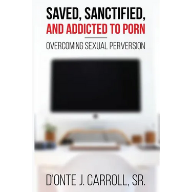 Saved, Sanctified, and Addicted to Porn: Overcoming Sexual Perversion