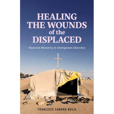 Healing the Wounds of the Displaced: Pastoral Ministry in Immigrant Churches