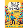 I Talk to Myself Too Much: "Your Inner Dialogue: Exploring the World of Self Talk"