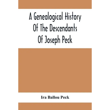 A Genealogical History Of The Descendants Of Joseph Peck, Who Emigrated With His Family To This Country In 1638, And Records Of His Father'S And Grand