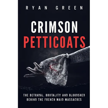 Crimson Petticoats: The Betrayal, Brutality and Bloodshed behind the French Maid Massacres