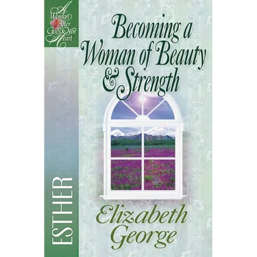Becoming a Woman of Beauty & Strength: Esther