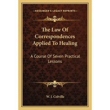 The Law Of Correspondences Applied To Healing: A Course Of Seven Practical Lessons