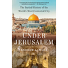 Under Jerusalem: The Buried History of the World's Most Contested City