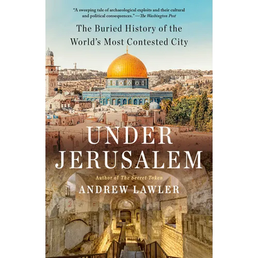 Under Jerusalem: The Buried History of the World's Most Contested City