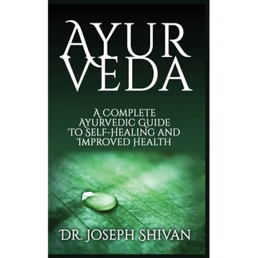Ayurveda: A Complete Ayurvedic Guide To Self-Healing And Improved Health