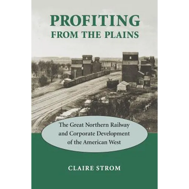 Profiting from the Plains: The Great Northern Railway and Corporate Development of the American West