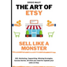 The Art Of Etsy. Sell like a Monster.: SEO, Marketing, Copywriting, Winning Strategies, Success Stories. All what you need for explode your sales on E