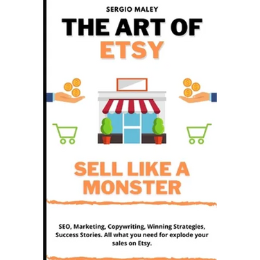 The Art Of Etsy. Sell like a Monster.: SEO, Marketing, Copywriting, Winning Strategies, Success Stories. All what you need for explode your sales on E