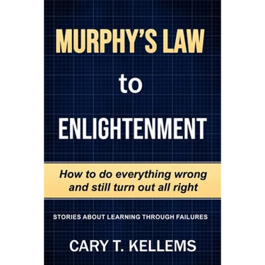 Murphy's Law To Enlightenment: How to Do Everything Wrong and Still Turn Out Alright