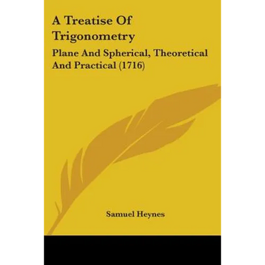 A Treatise Of Trigonometry: Plane And Spherical, Theoretical And Practical (1716)