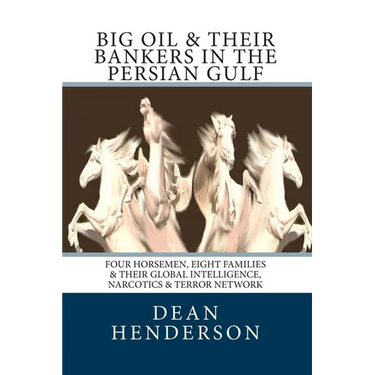 Big Oil & Their Bankers In The Persian Gulf: Four Horsemen, Eight Families & Their Global Intelligence, Narcotics & Terror Network