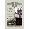 World War II Fighter-Bomber Pilot: Valiant Multi-Mission Air War; What It Was Like