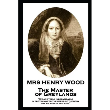 Mrs Henry Wood - The Master of Greylands: 'We are truly indefatigable in providing for the needs of the body, but we starve the soul''