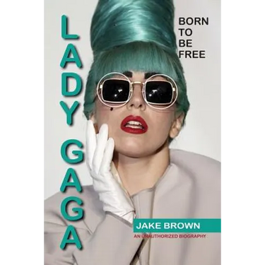 Lady Gaga - Born to Be Free: An Unauthorized Biography