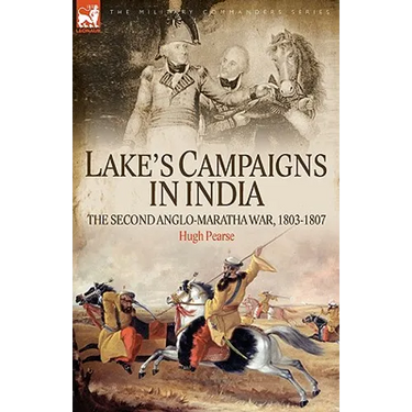 Lake's Campaigns in India: The Second Anglo Maratha War, 1803-1807