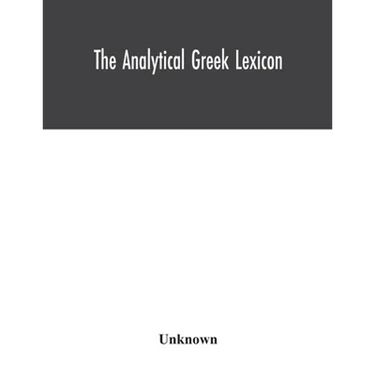The analytical Greek lexicon; consisting of an alphabetical arrangement of every occurring inflexion of every word contained in the Greek New Testamen