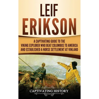 Leif Erikson: A Captivating Guide to the Viking Explorer Who Beat Columbus to America and Established a Norse Settlement at Vinland