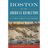 Boston in the American Revolution: A Town Versus an Empire