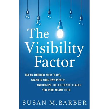 The Visibility Factor: Break Through Your Fears, Stand In Your Own Power And Become The Authentic Leader You Were Meant To Be
