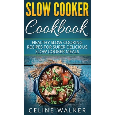 Slow Cooker Cookbook: Healthy Slow Cooking Recipes for Super Delicious Slow Cooker Meals