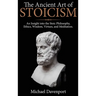 The Ancient Art of Stoicism: An Insight into the Stoic Philosophy, Ethics, Wisdom, Virtues, and Meditation