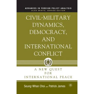 Civil-Military Dynamics, Democracy, and International Conflict: A New Quest for International Peace