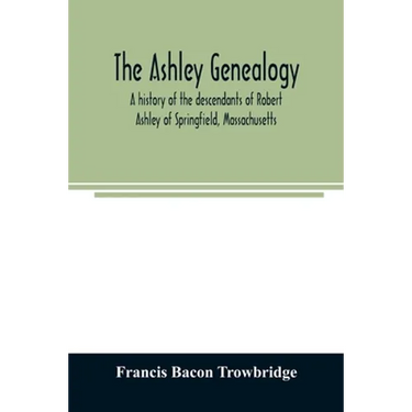 The Ashley genealogy. A history of the descendants of Robert Ashley of Springfield, Massachusetts